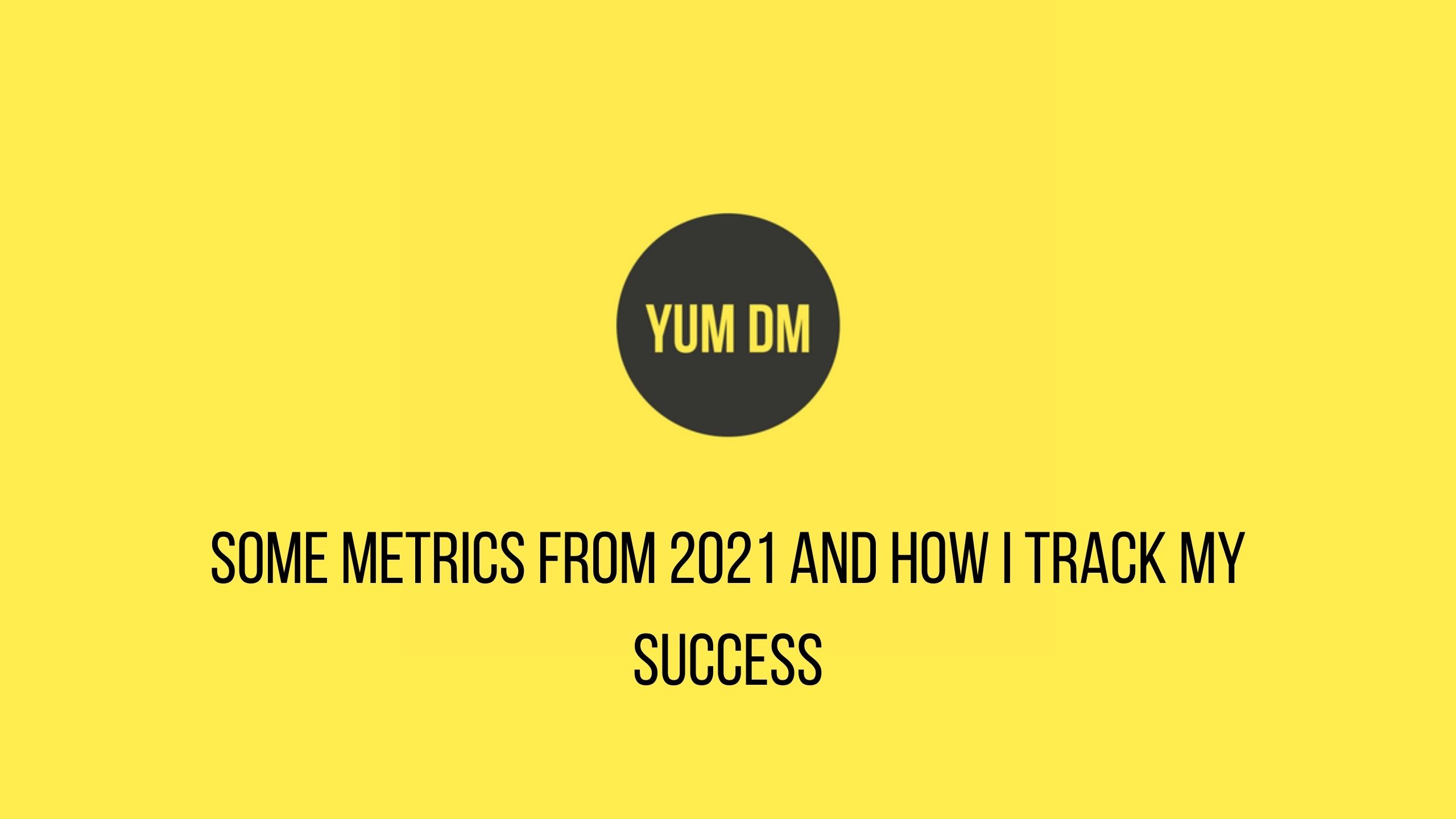 tracking-my-success-metrics-from-2021-and-how-i-track-them-yum-dm