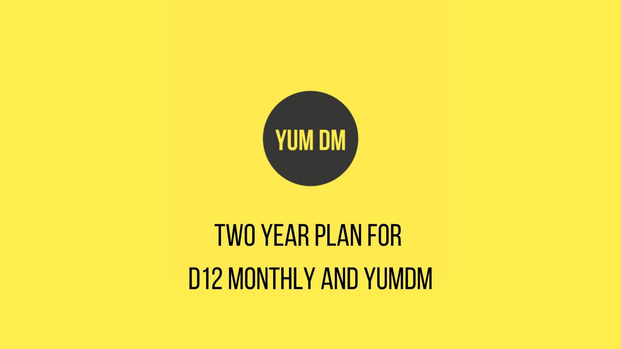 two-year-plan-for-d12-monthly-and-yumdm-yum-dm