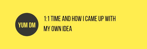 1:1 Time And How I Came Up With My Own Idea